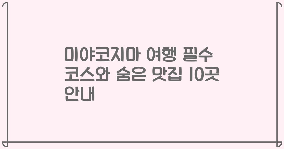 미야코지마 여행 필수 코스와 숨은 맛집 10곳 안내