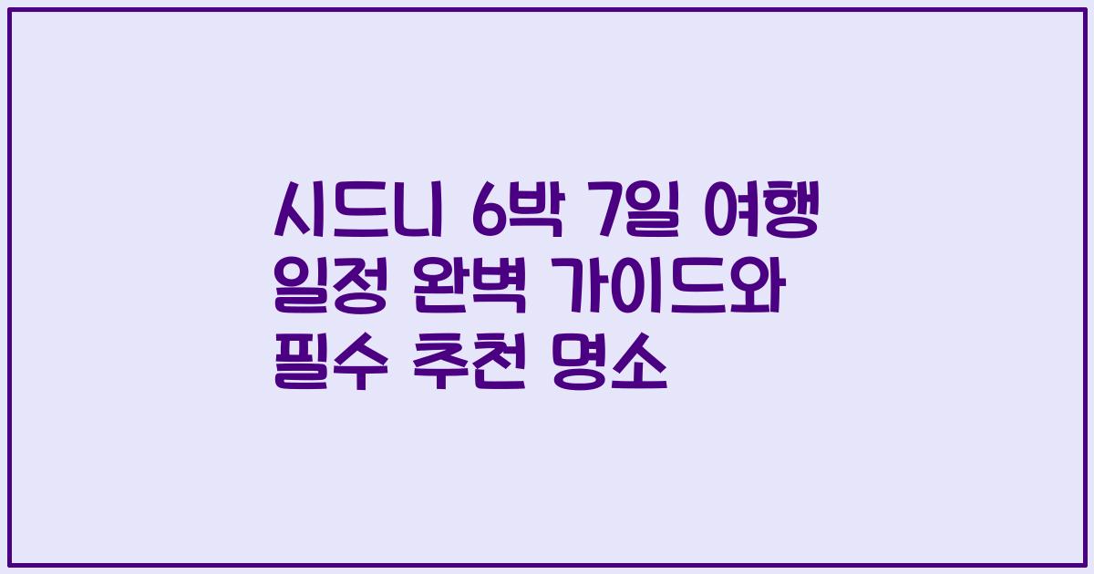 시드니 6박 7일 여행 일정 완벽 가이드와 필수 추천 명소