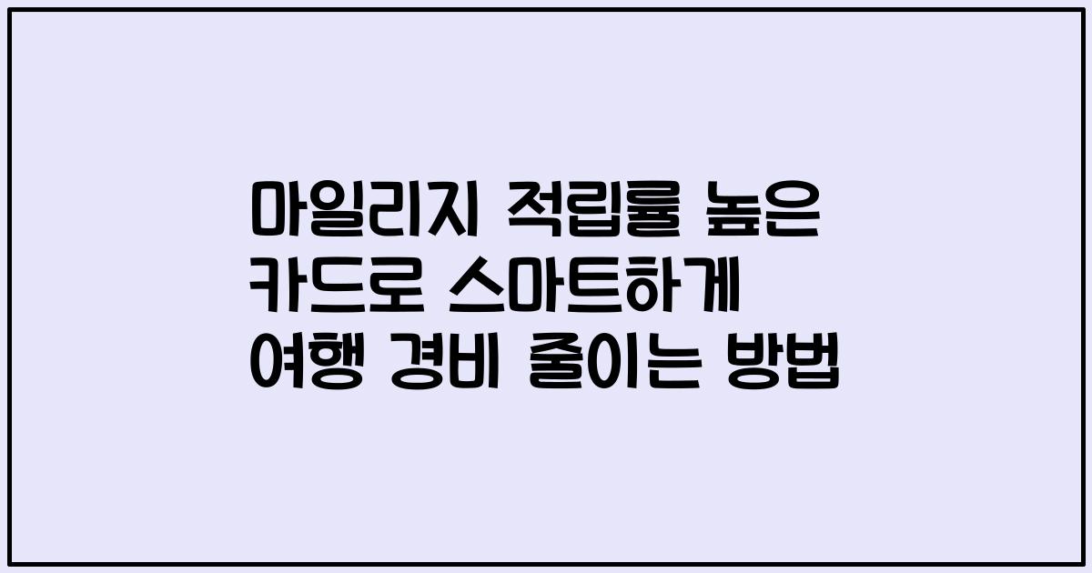 마일리지 적립률 높은 카드로 스마트하게 여행 경비 줄이는 방법