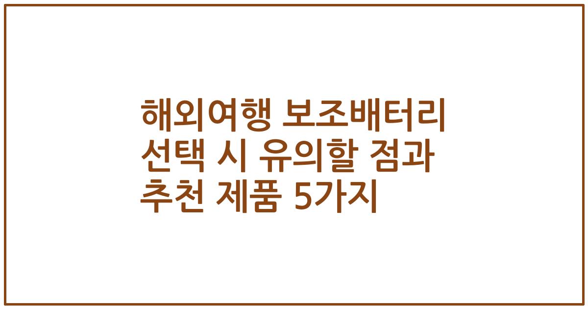 해외여행 보조배터리 선택 시 유의할 점과 추천 제품 5가지