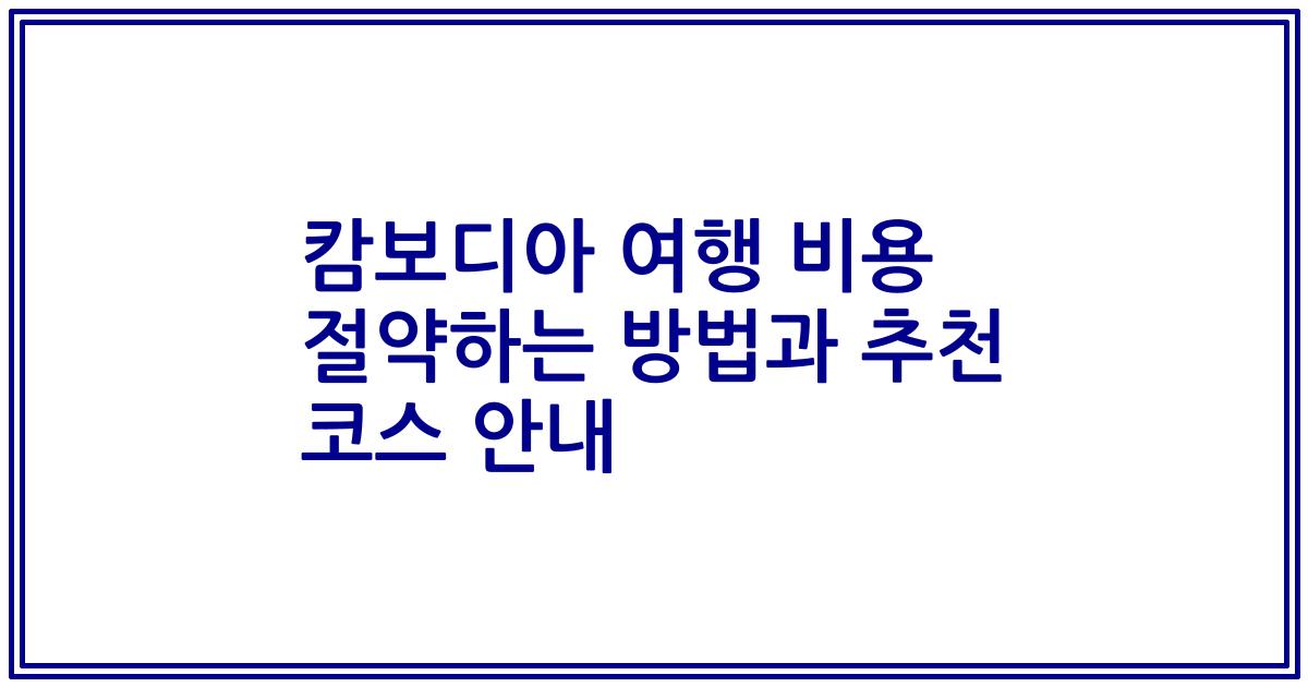 캄보디아 여행 비용 절약하는 방법과 추천 코스 안내