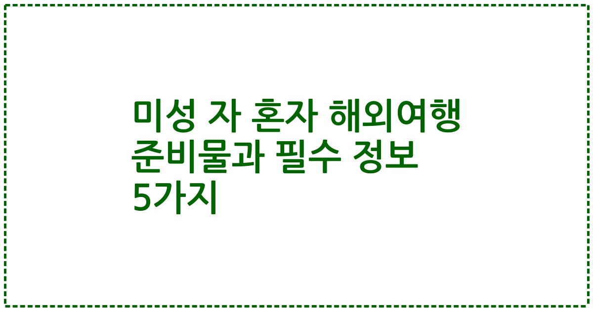 미성 자 혼자 해외여행 준비물과 필수 정보 5가지