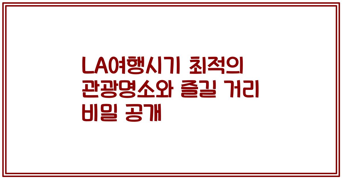 LA여행시기 최적의 관광명소와 즐길 거리 비밀 공개
