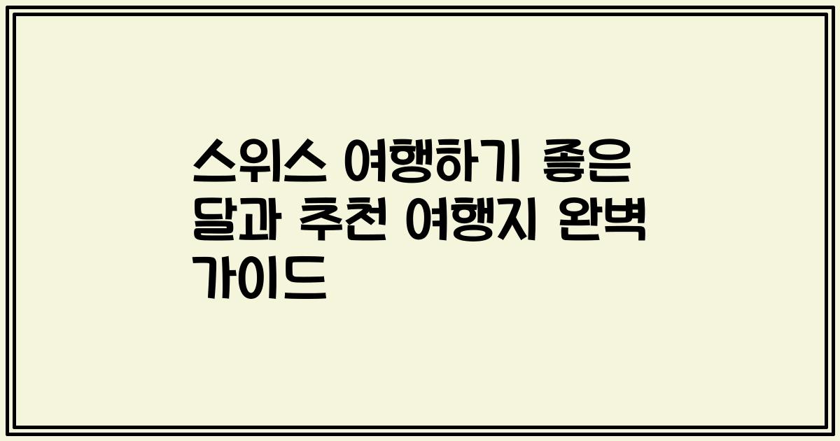 스위스 여행하기 좋은 달과 추천 여행지 완벽 가이드