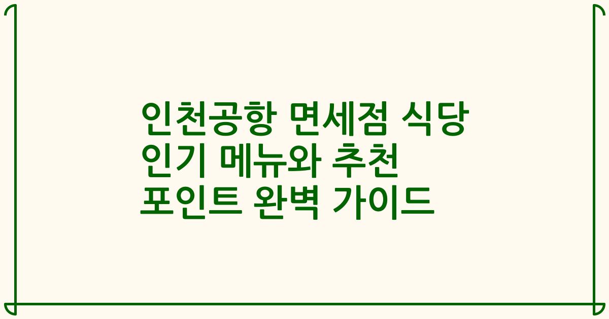 인천공항 면세점 식당 인기 메뉴와 추천 포인트 완벽 가이드