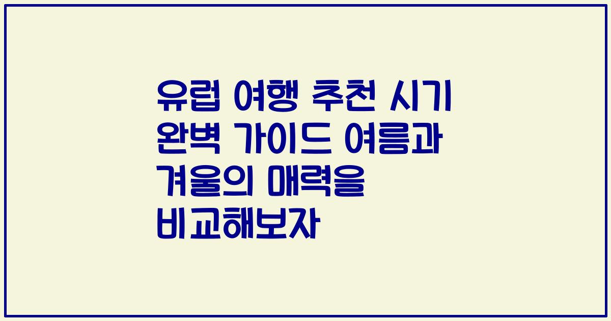 유럽 여행 추천 시기 완벽 가이드 여름과 겨울의 매력을 비교해보자