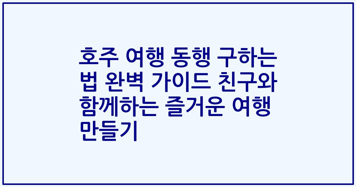 호주 여행 동행 구하는 법 완벽 가이드 친구와 함께하는 즐거운 여행 만들기