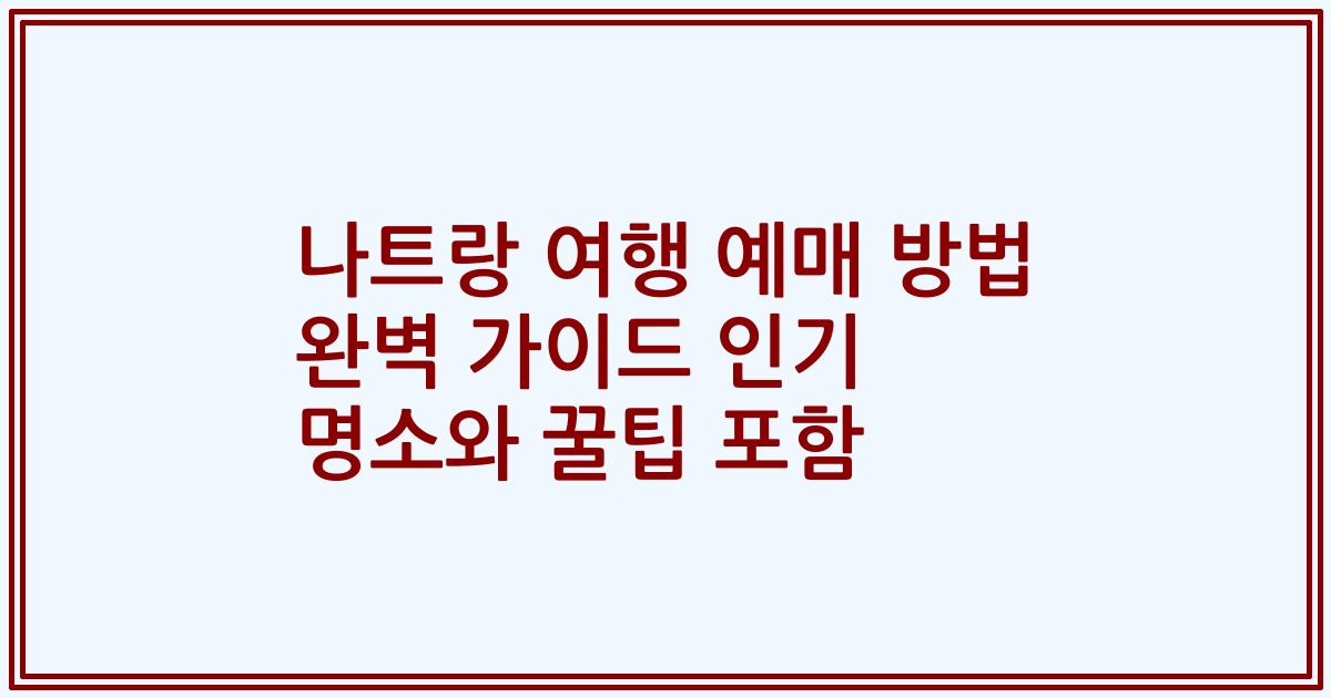 나트랑 여행 예매 방법 완벽 가이드 인기 명소와 꿀팁 포함