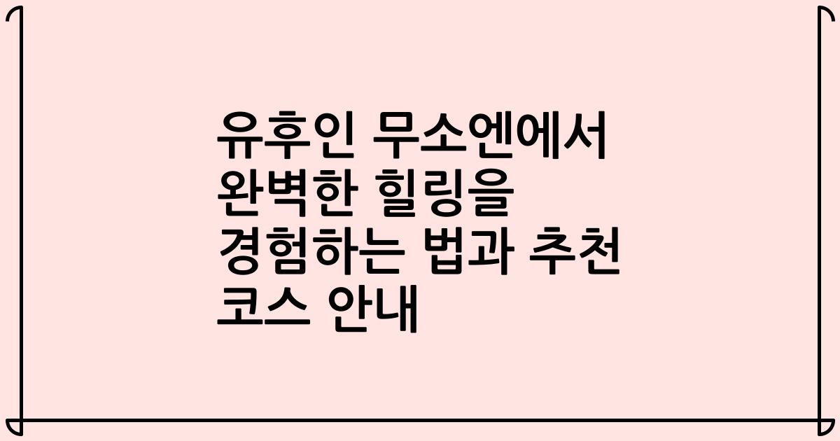 유후인 무소엔에서 완벽한 힐링을 경험하는 법과 추천 코스 안내