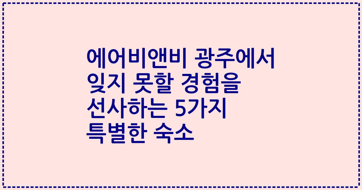 에어비앤비 광주에서 잊지 못할 경험을 선사하는 5가지 특별한 숙소