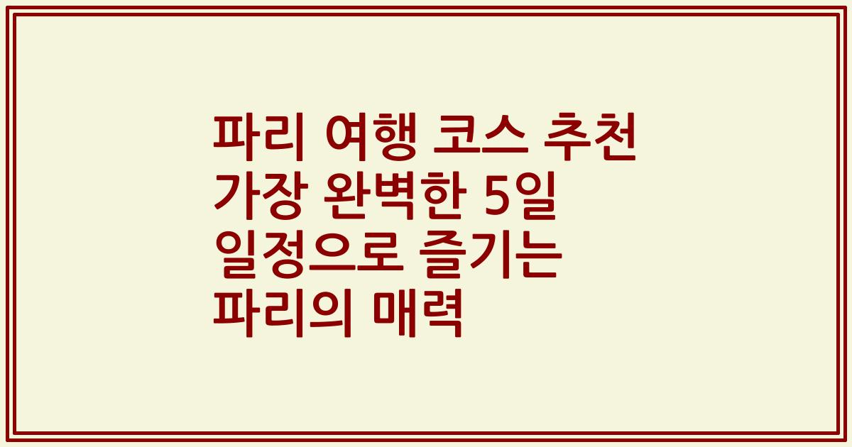 파리 여행 코스 추천 가장 완벽한 5일 일정으로 즐기는 파리의 매력