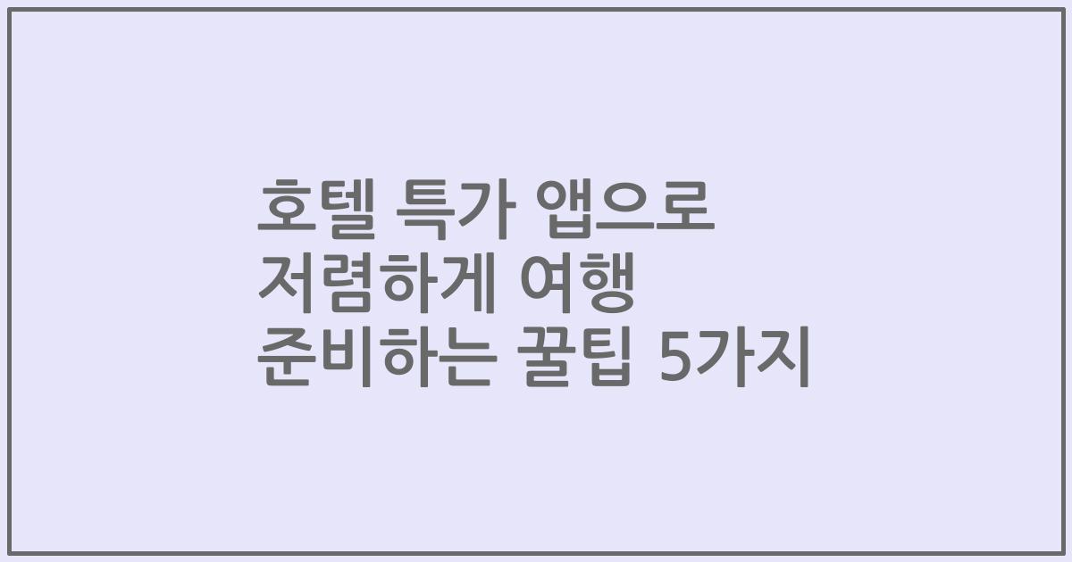 호텔 특가 앱으로 저렴하게 여행 준비하는 꿀팁 5가지