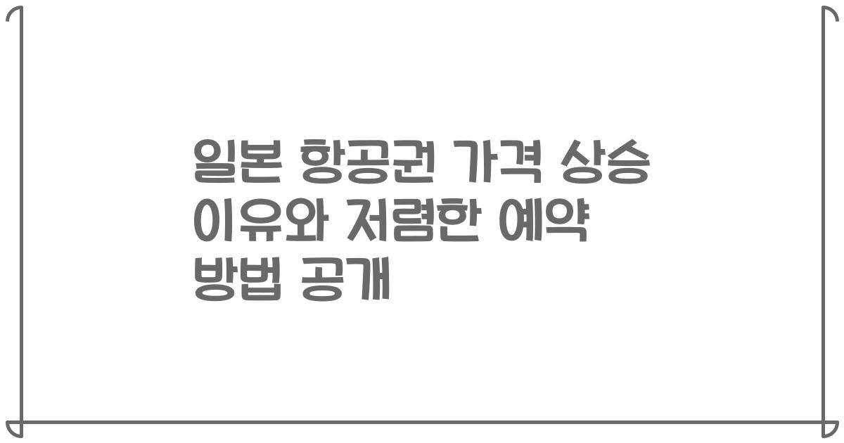 일본 항공권 가격 상승 이유와 저렴한 예약 방법 공개