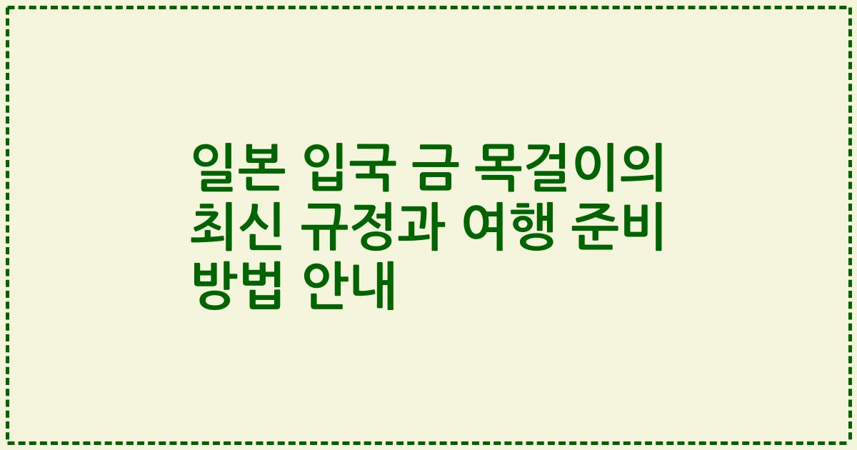 일본 입국 금 목걸이의 최신 규정과 여행 준비 방법 안내