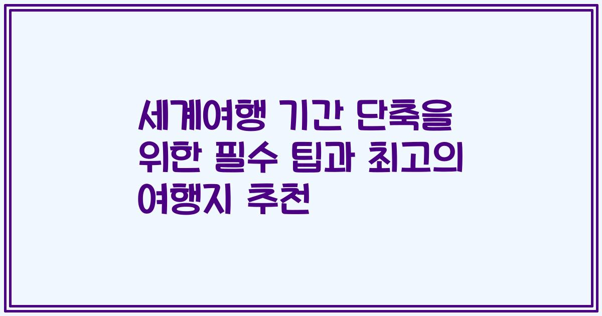 세계여행 기간 단축을 위한 필수 팁과 최고의 여행지 추천