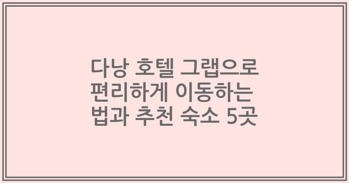 다낭 호텔 그랩으로 편리하게 이동하는 법과 추천 숙소 5곳