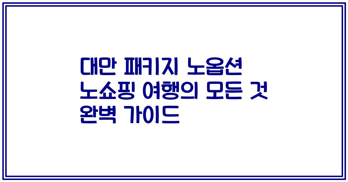 대만 패키지 노옵션 노쇼핑 여행의 모든 것 완벽 가이드