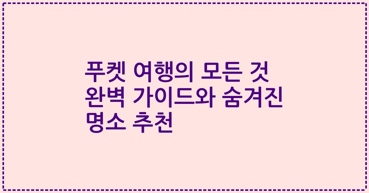 푸켓 여행의 모든 것 완벽 가이드와 숨겨진 명소 추천