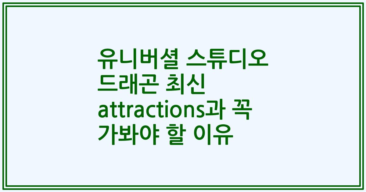 유니버셜 스튜디오 드래곤 최신 attractions과 꼭 가봐야 할 이유