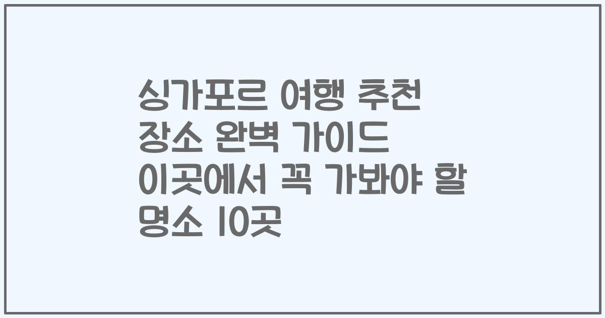 싱가포르 여행 추천 장소 완벽 가이드 이곳에서 꼭 가봐야 할 명소 10곳