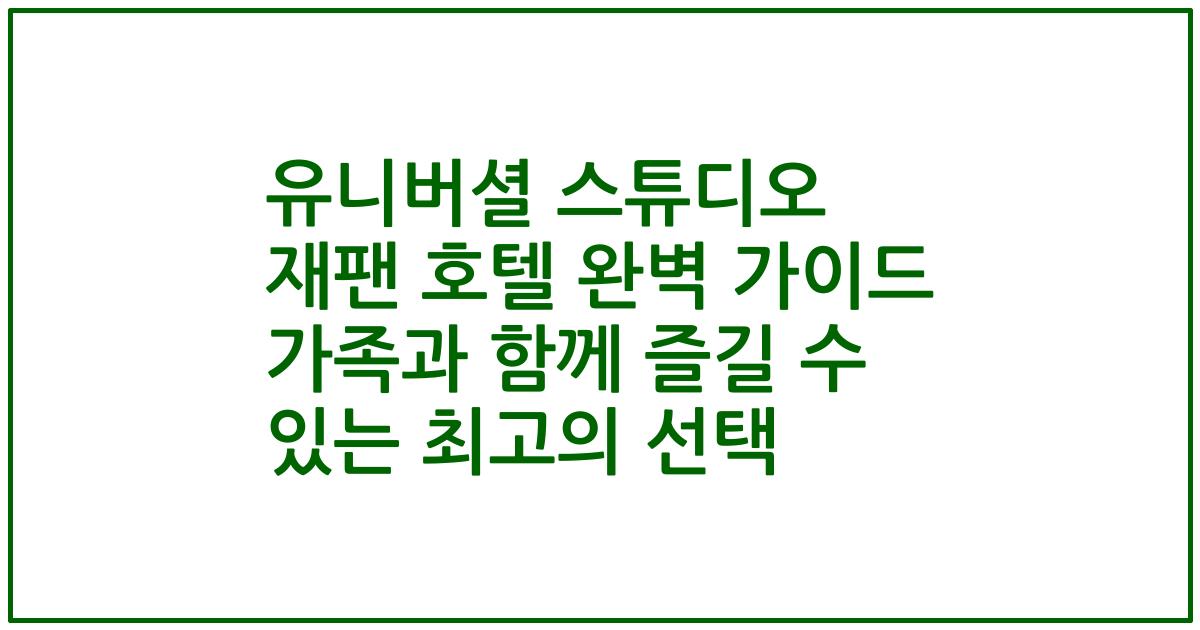 유니버셜 스튜디오 재팬 호텔 완벽 가이드 가족과 함께 즐길 수 있는 최고의 선택