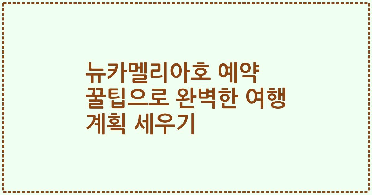 뉴카멜리아호 예약 꿀팁으로 완벽한 여행 계획 세우기