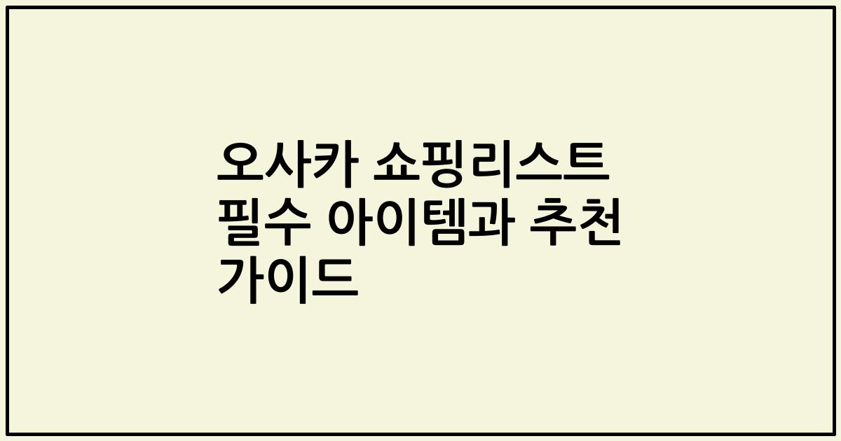 오사카 쇼핑리스트 필수 아이템과 추천 가이드