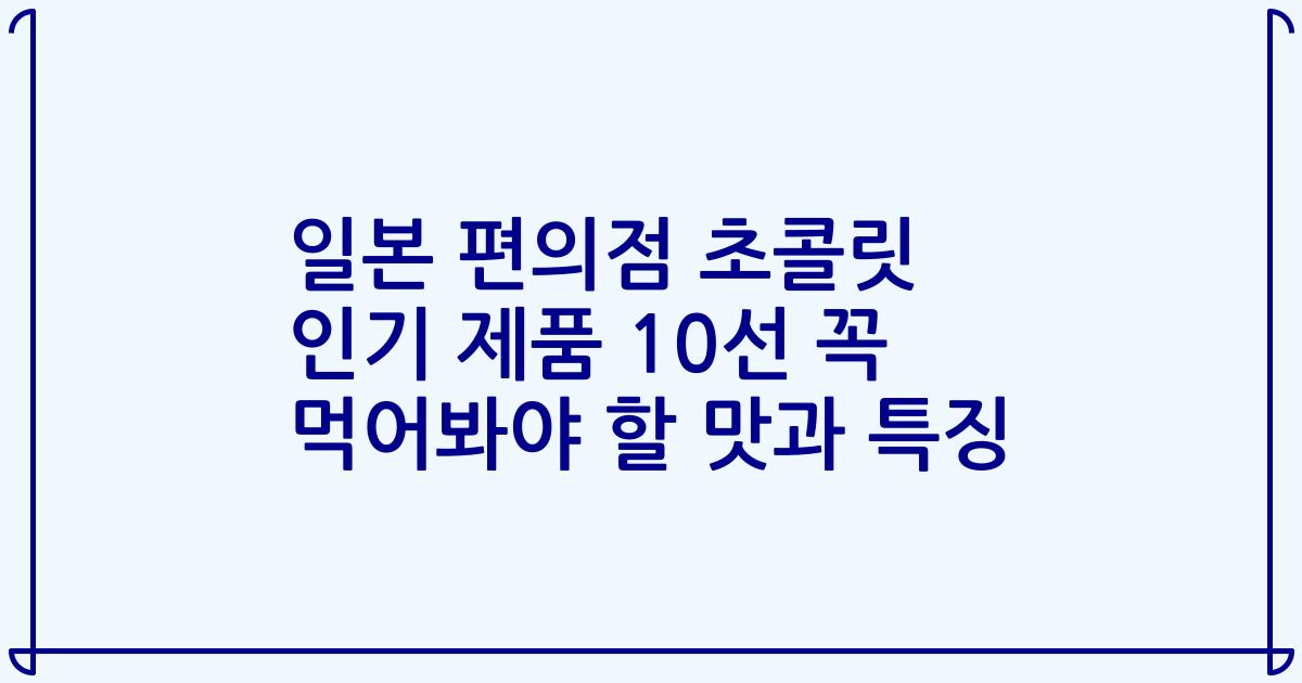 일본 편의점 초콜릿 인기 제품 10선 꼭 먹어봐야 할 맛과 특징