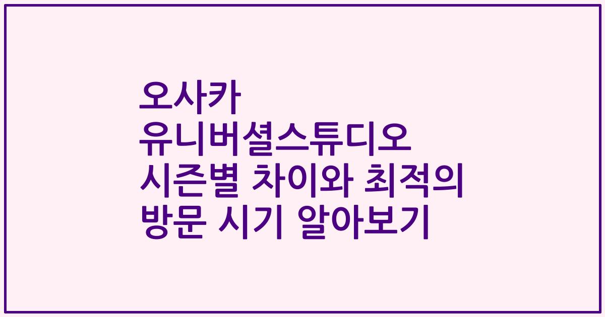 오사카 유니버셜스튜디오 시즌별 차이와 최적의 방문 시기 알아보기