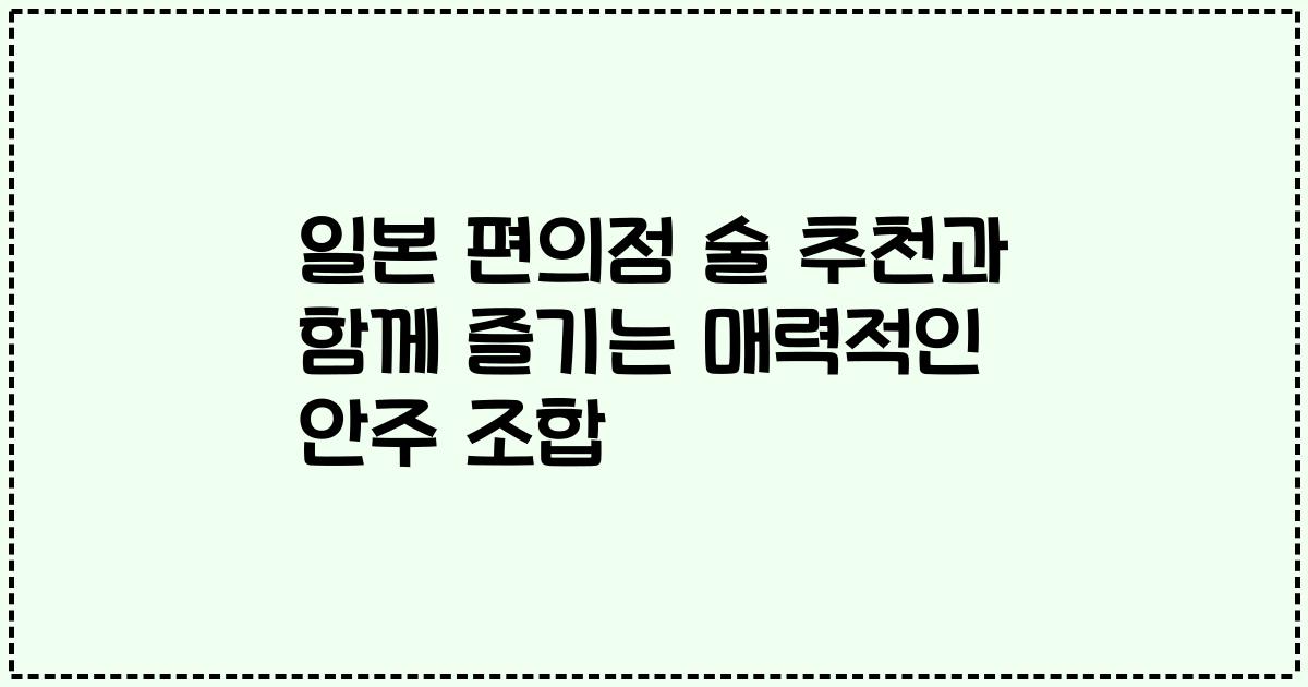 일본 편의점 술 추천과 함께 즐기는 매력적인 안주 조합