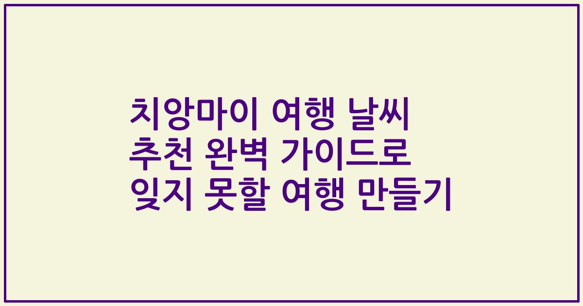 치앙마이 여행 날씨 추천 완벽 가이드로 잊지 못할 여행 만들기