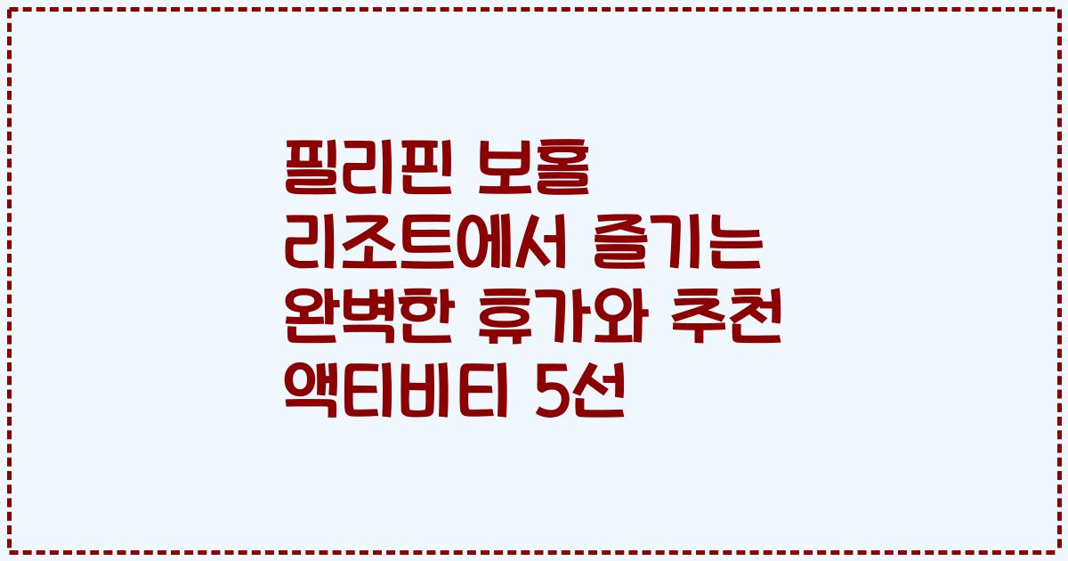 필리핀 보홀 리조트에서 즐기는 완벽한 휴가와 추천 액티비티 5선