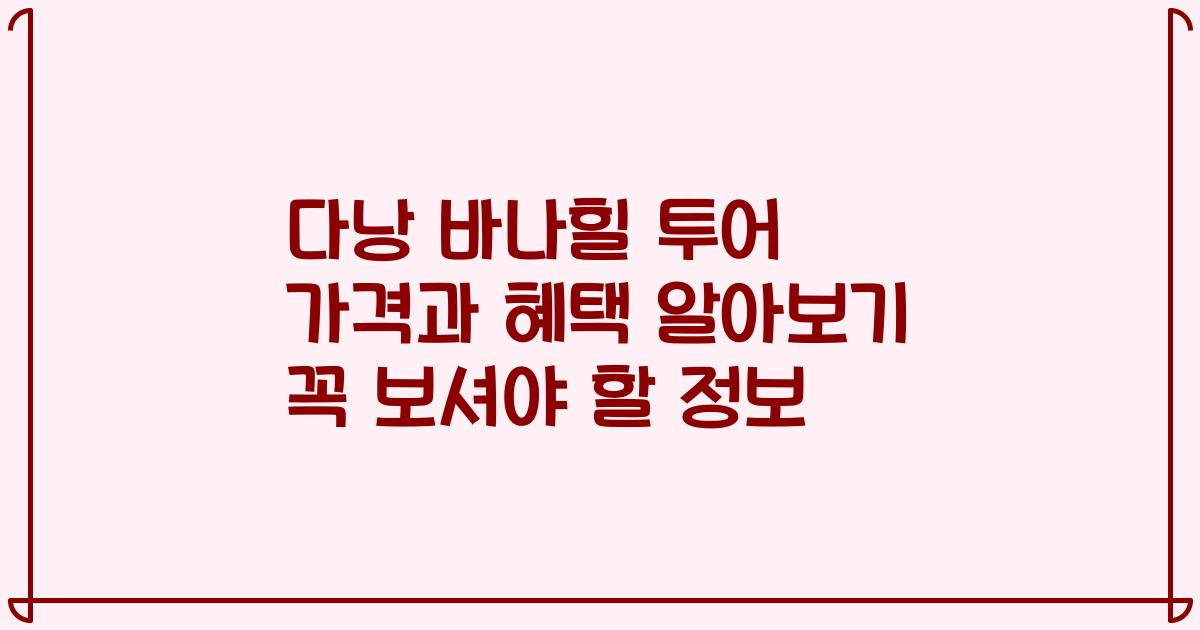 다낭 바나힐 투어 가격과 혜택 알아보기 꼭 보셔야 할 정보