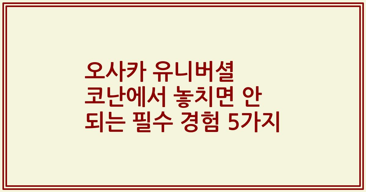 오사카 유니버셜 코난에서 놓치면 안 되는 필수 경험 5가지