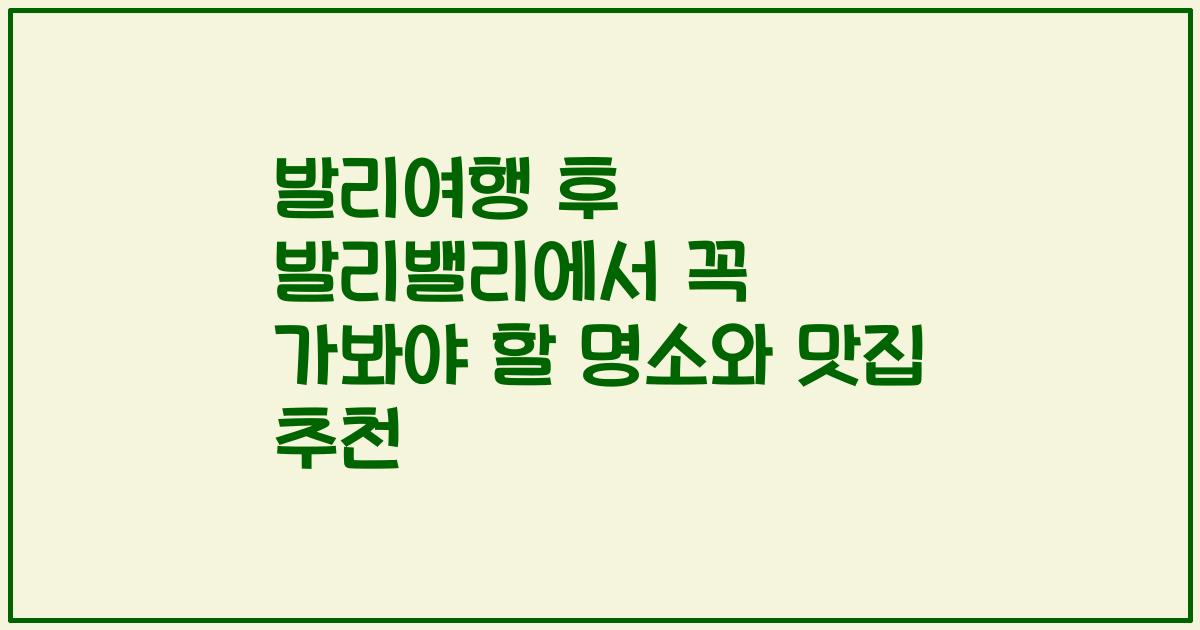 발리여행 후 발리밸리에서 꼭 가봐야 할 명소와 맛집 추천