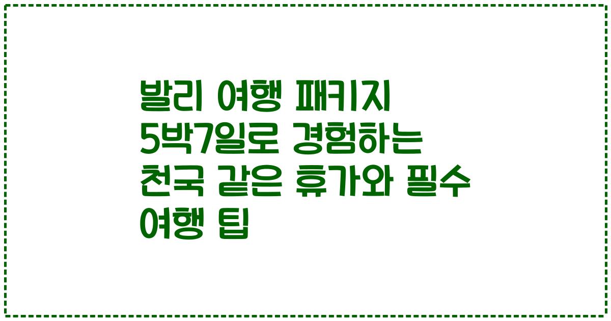 발리 여행 패키지 5박7일로 경험하는 천국 같은 휴가와 필수 여행 팁