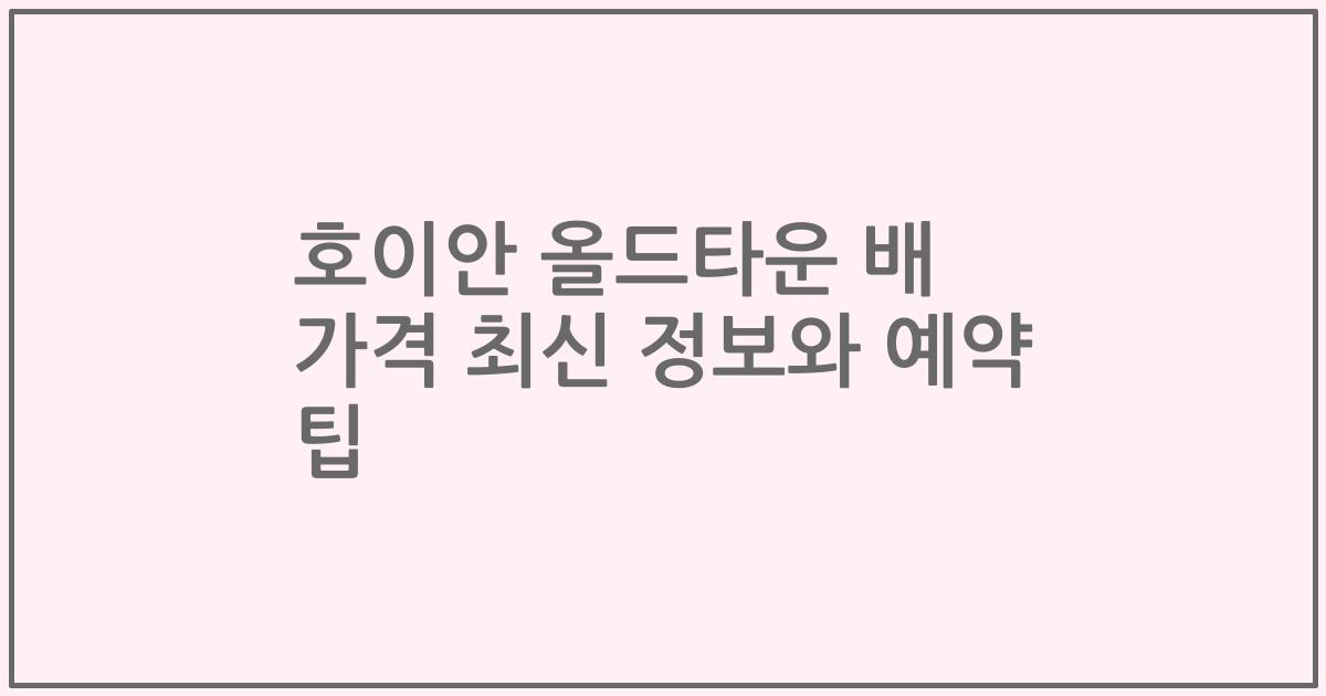 호이안 올드타운 배 가격 최신 정보와 예약 팁