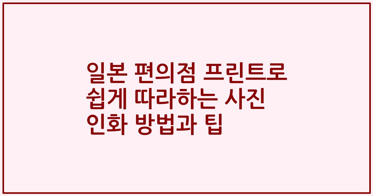 일본 편의점 프린트로 쉽게 따라하는 사진 인화 방법과 팁