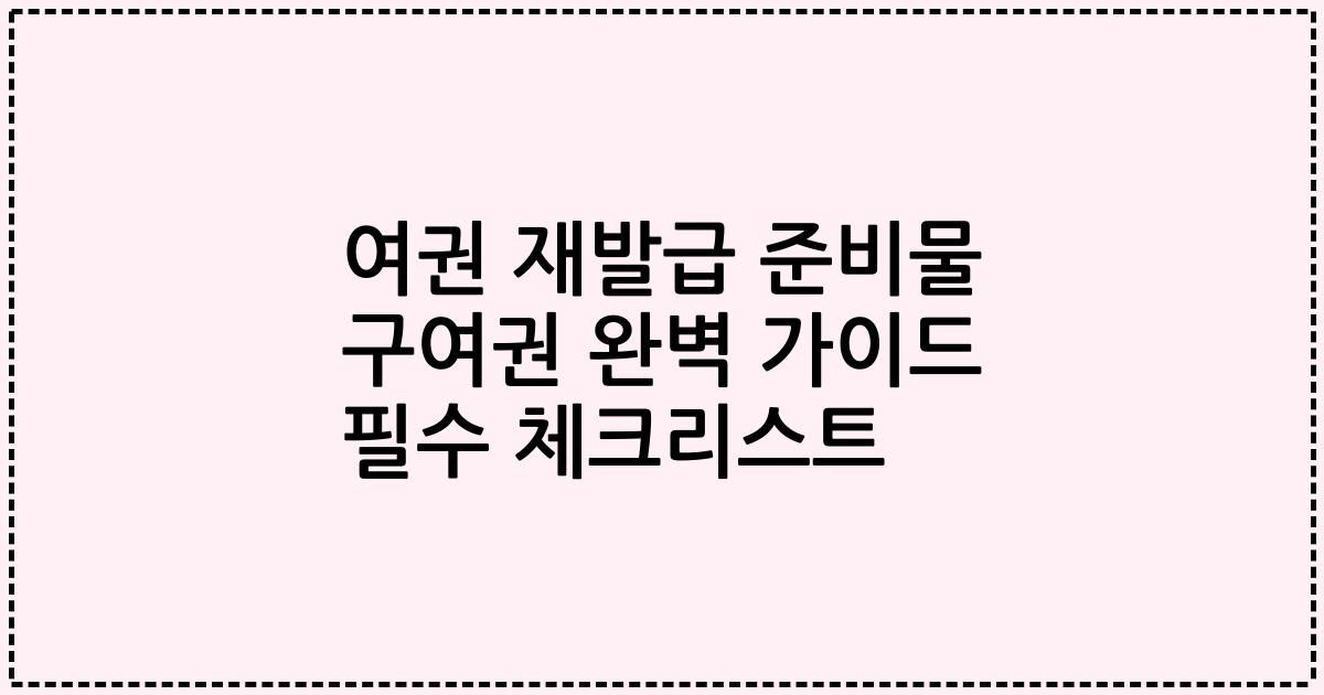 여권 재발급 준비물 구여권 완벽 가이드 필수 체크리스트