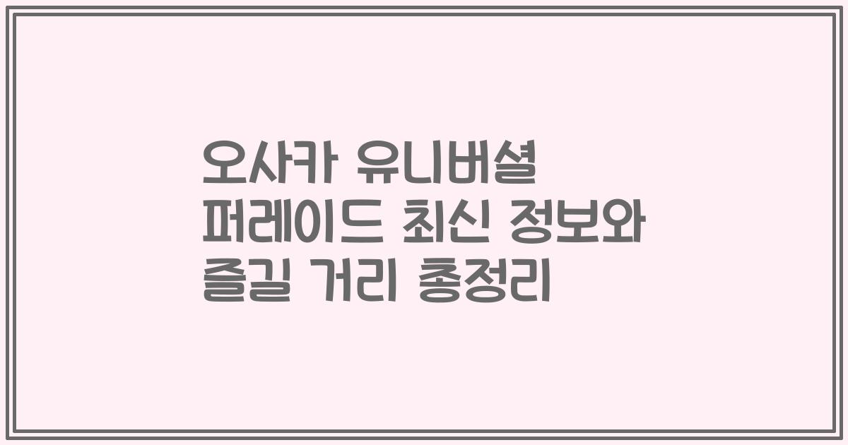 오사카 유니버셜 퍼레이드 최신 정보와 즐길 거리 총정리