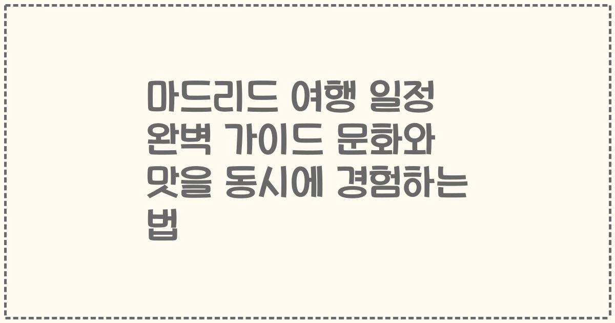 마드리드 여행 일정 완벽 가이드 문화와 맛을 동시에 경험하는 법