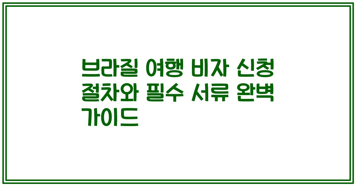브라질 여행 비자 신청 절차와 필수 서류 완벽 가이드