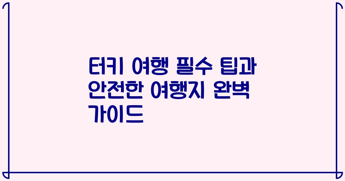 터키 여행 필수 팁과 안전한 여행지 완벽 가이드