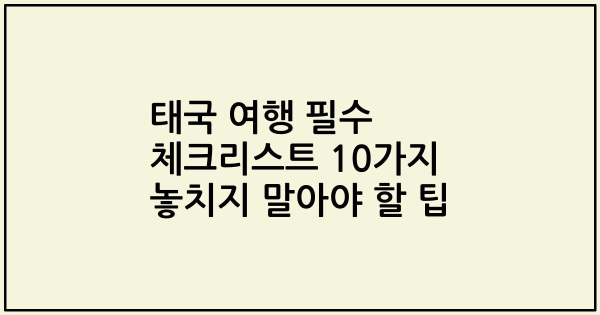 태국 여행 필수 체크리스트 10가지 놓치지 말아야 할 팁