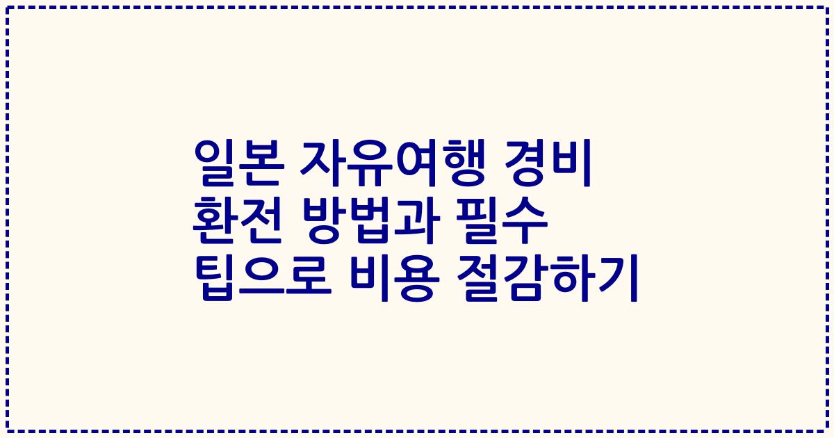 일본 자유여행 경비 환전 방법과 필수 팁으로 비용 절감하기