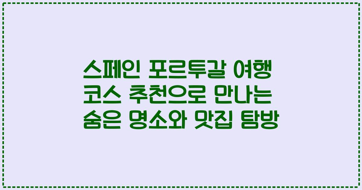 스페인 포르투갈 여행 코스 추천으로 만나는 숨은 명소와 맛집 탐방