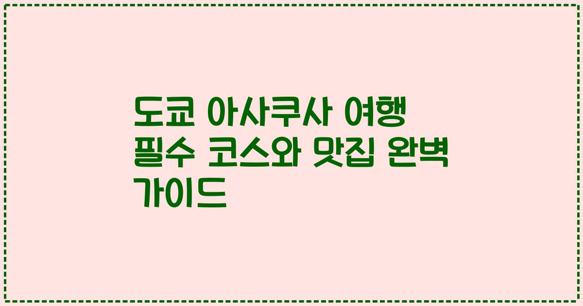 도쿄 아사쿠사 여행 필수 코스와 맛집 완벽 가이드