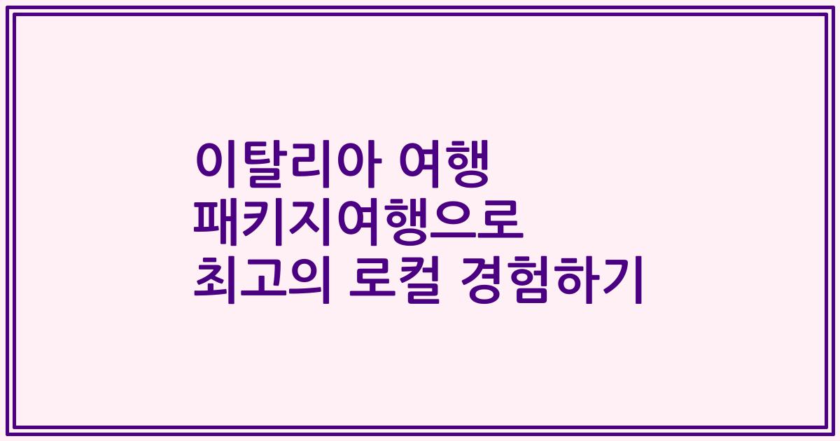 이탈리아 여행 패키지여행으로 최고의 로컬 경험하기