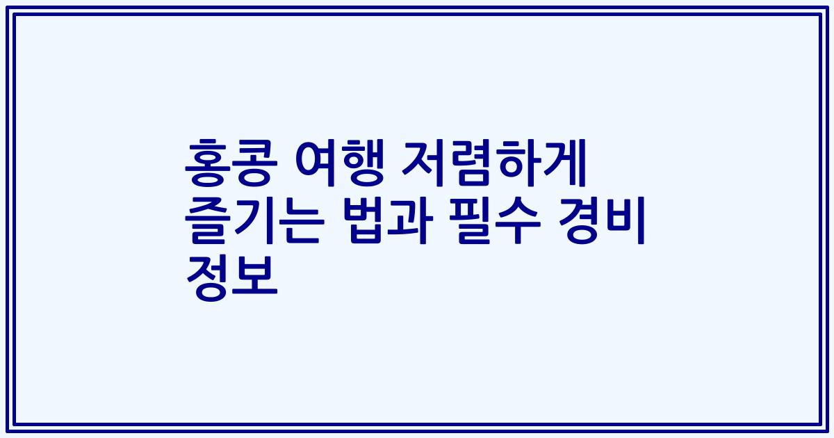 홍콩 여행 저렴하게 즐기는 법과 필수 경비 정보