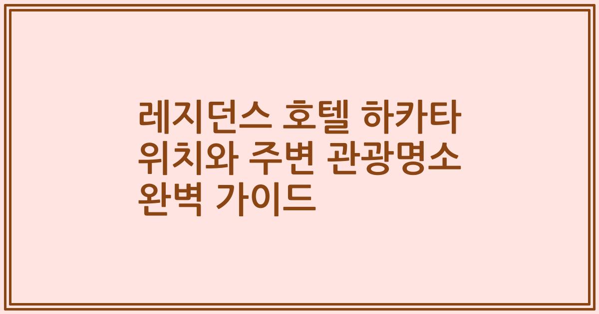 레지던스 호텔 하카타 위치와 주변 관광명소 완벽 가이드